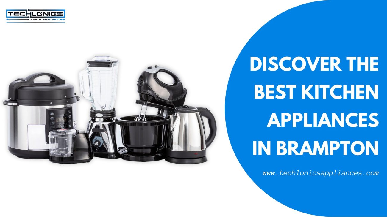 Discover the Best Kitchen Appliances in Brampton at Techlonics TV & Appliances